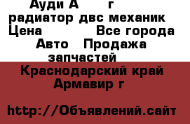 Ауди А4/1995г 1,6 adp радиатор двс механик › Цена ­ 2 500 - Все города Авто » Продажа запчастей   . Краснодарский край,Армавир г.